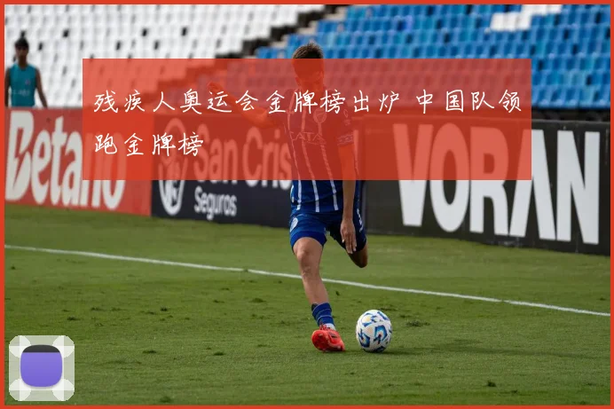残疾人奥运会金牌榜出炉 中国队领跑金牌榜