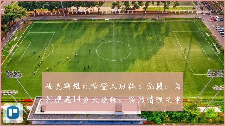 福克斯堪比哈登文班孤立无援，马刺遭遇14分大逆转，实乃情理之中