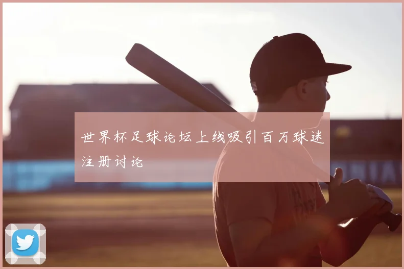 世界杯足球论坛上线吸引百万球迷注册讨论