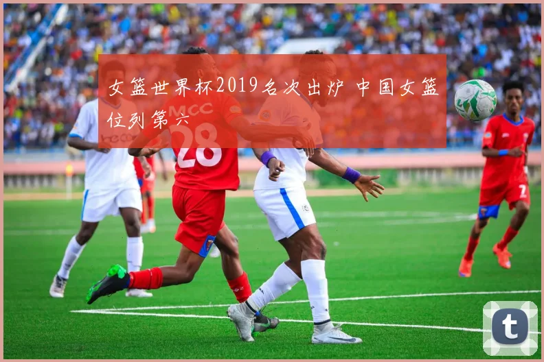 女篮世界杯2019名次出炉 中国女篮位列第六