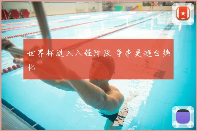 世界杯进入八强阶段 争夺更趋白热化
