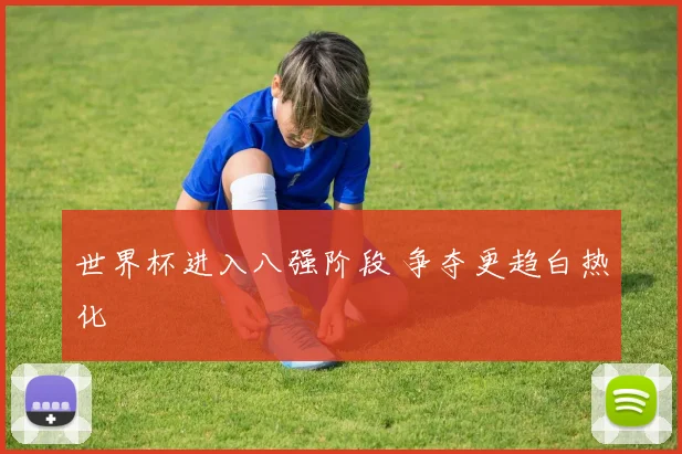 世界杯进入八强阶段 争夺更趋白热化