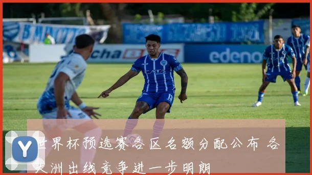 世界杯预选赛各区名额分配公布 各大洲出线竞争进一步明朗