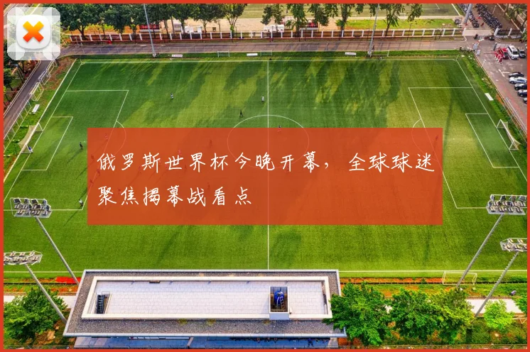 俄罗斯世界杯今晚开幕,全球球迷聚焦揭幕战看点