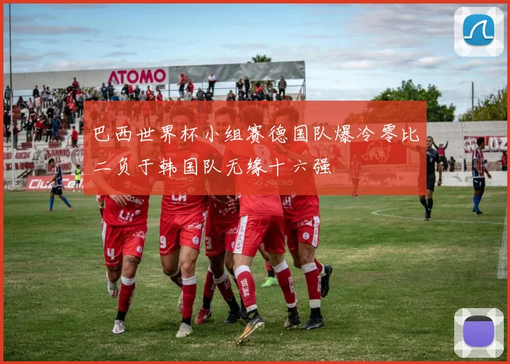巴西世界杯小组赛德国队爆冷零比二负于韩国队无缘十六强