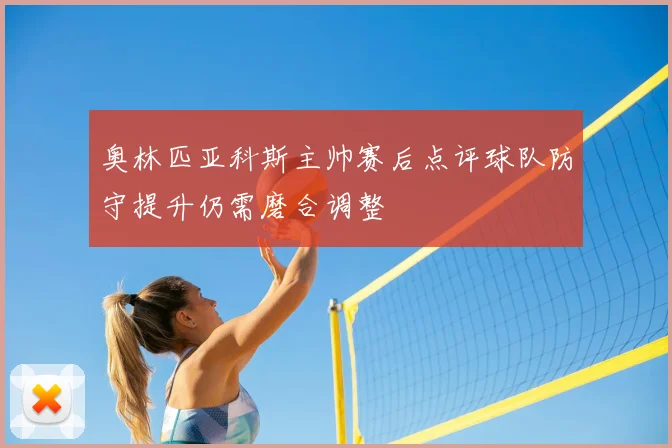 奥林匹亚科斯主帅赛后点评球队防守提升仍需磨合调整