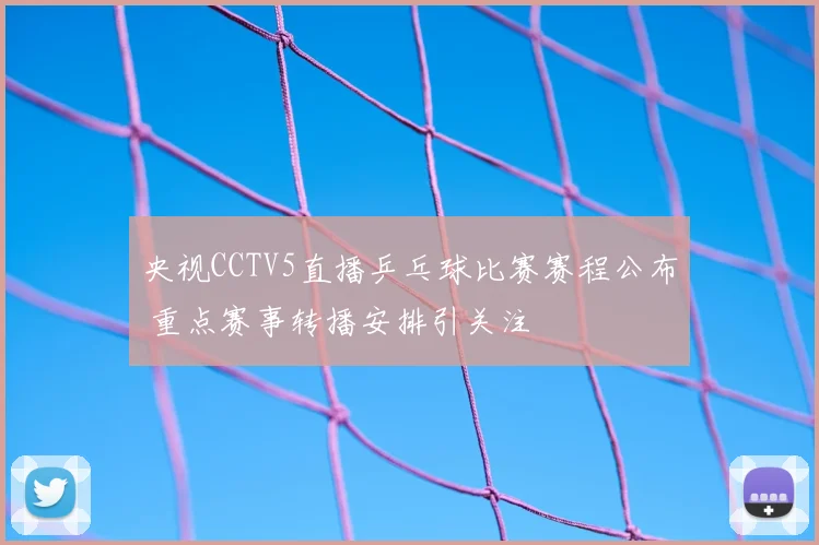 央视CCTV5直播乒乓球比赛赛程公布 重点赛事转播安排引关注