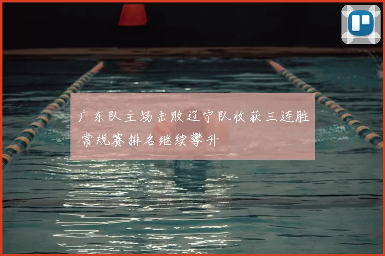 广东队主场击败辽宁队收获三连胜 常规赛排名继续攀升