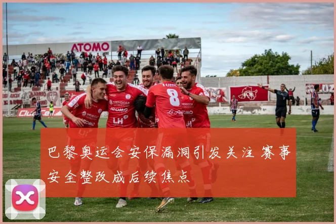 巴黎奥运会安保漏洞引发关注 赛事安全整改成后续焦点