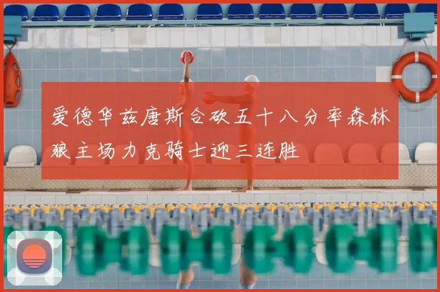 爱德华兹唐斯合砍五十八分率森林狼主场力克骑士迎三连胜