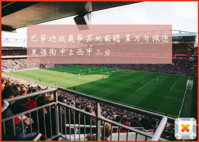 巴萨迎战奥萨苏纳前瞻 莱万与佩德里领衔冲击西甲三分