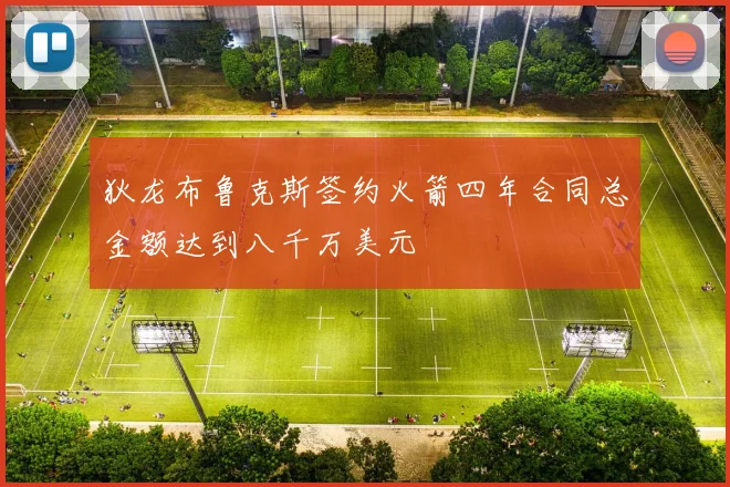 狄龙布鲁克斯签约火箭四年合同总金额达到八千万美元