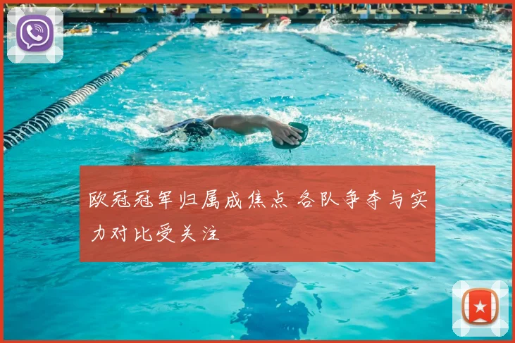 欧冠冠军归属成焦点 各队争夺与实力对比受关注