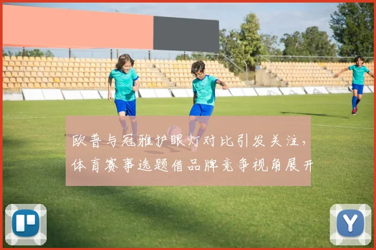 欧普与冠雅护眼灯对比引发关注，体育赛事选题借品牌竞争视角展开解析