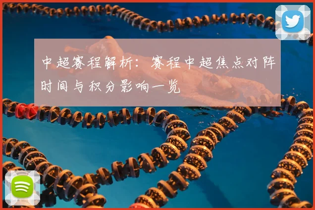 中超赛程解析：赛程中超焦点对阵时间与积分影响一览