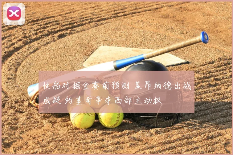 快船对掘金赛前预测 莱昂纳德出战成疑 约基奇争夺西部主动权