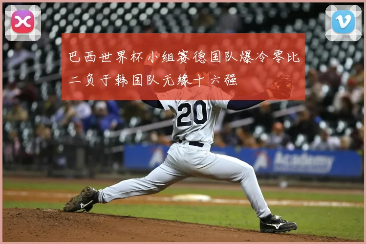 巴西世界杯小组赛德国队爆冷零比二负于韩国队无缘十六强