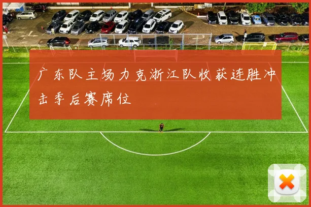 广东队主场力克浙江队收获连胜冲击季后赛席位