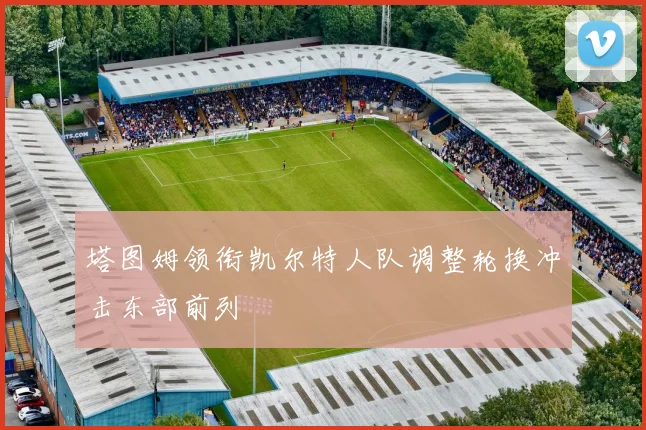 塔图姆领衔凯尔特人队调整轮换冲击东部前列