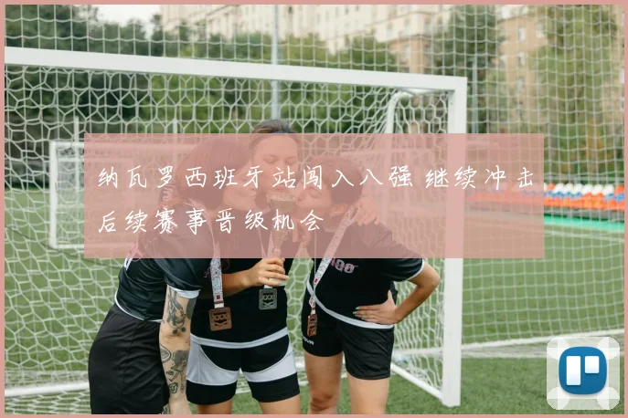 纳瓦罗西班牙站闯入八强 继续冲击后续赛事晋级机会