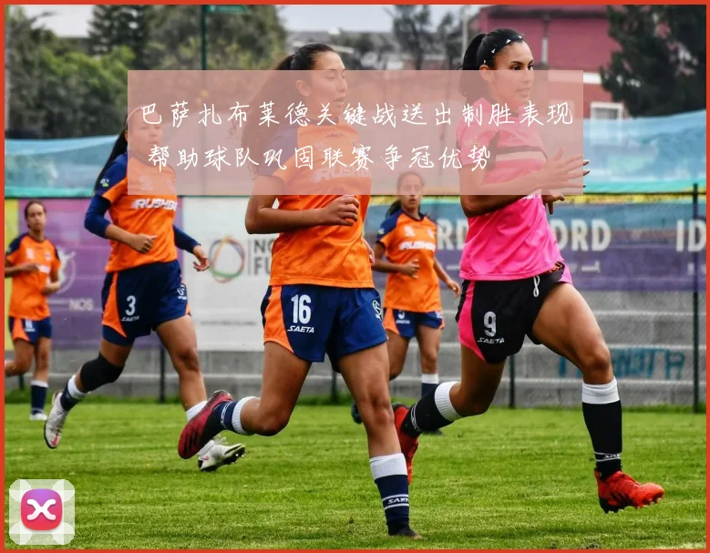 巴萨扎布莱德关键战送出制胜表现 帮助球队巩固联赛争冠优势