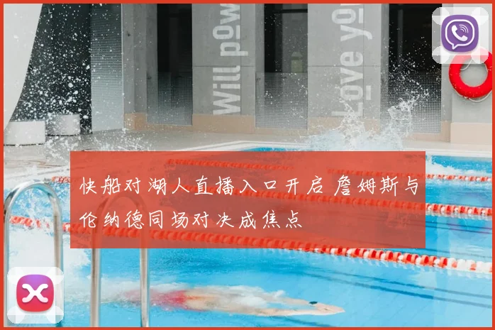 快船对湖人直播入口开启 詹姆斯与伦纳德同场对决成焦点