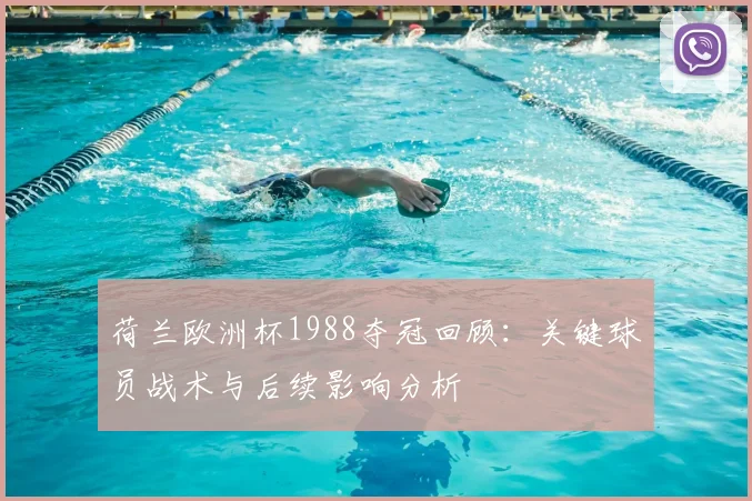 荷兰欧洲杯1988夺冠回顾：关键球员战术与后续影响分析