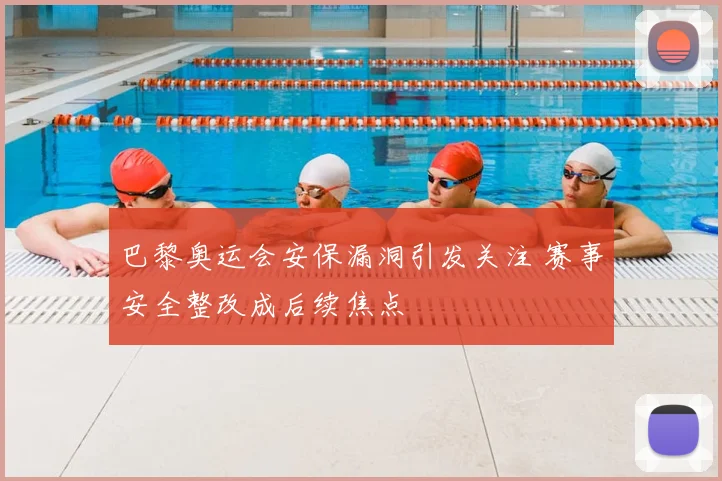 巴黎奥运会安保漏洞引发关注 赛事安全整改成后续焦点