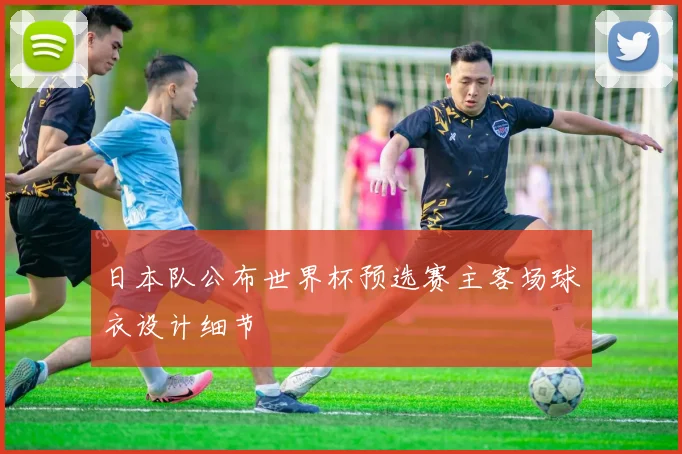 日本队公布世界杯预选赛主客场球衣设计细节