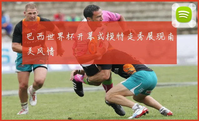 巴西世界杯开幕式模特走秀展现南美风情