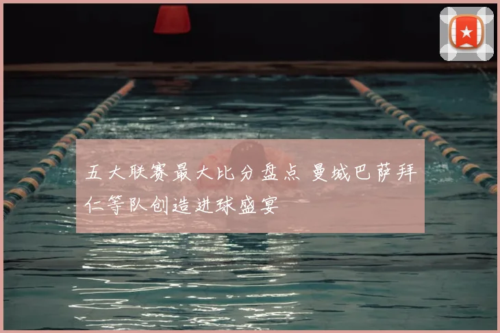 五大联赛最大比分盘点 曼城巴萨拜仁等队创造进球盛宴