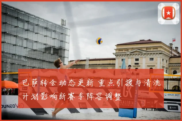 巴萨转会动态更新 重点引援与清洗计划影响新赛季阵容调整