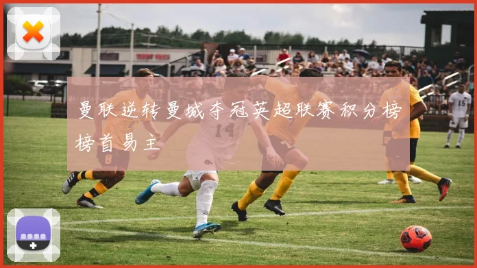 曼联逆转曼城夺冠英超联赛积分榜榜首易主